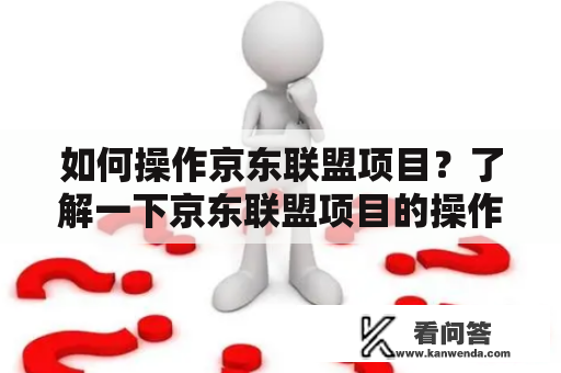 如何操作京东联盟项目？了解一下京东联盟项目的操作方法