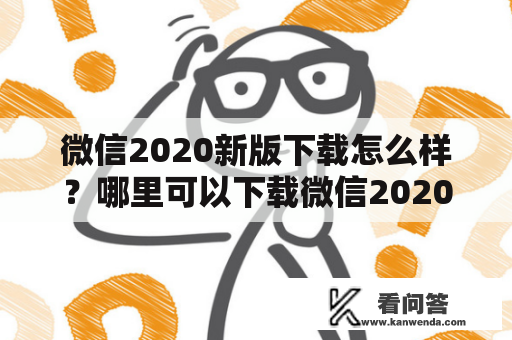 微信2020新版下载怎么样？哪里可以下载微信2020年新版？