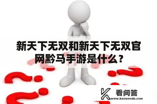 新天下无双和新天下无双官网黔马手游是什么？