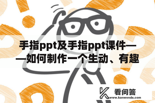 手指ppt及手指ppt课件——如何制作一个生动、有趣的手指ppt？