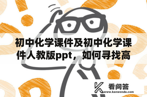 初中化学课件及初中化学课件人教版ppt，如何寻找高质量资源？