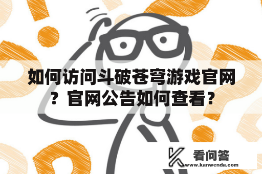 如何访问斗破苍穹游戏官网？官网公告如何查看？