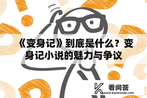 《变身记》到底是什么？变身记小说的魅力与争议