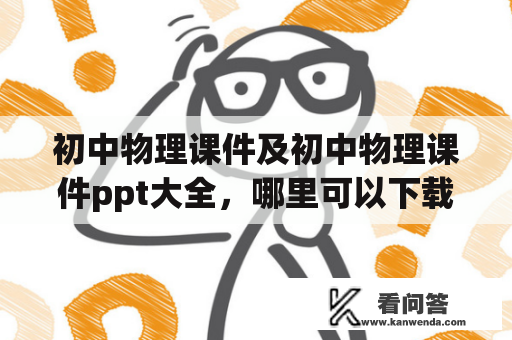 初中物理课件及初中物理课件ppt大全，哪里可以下载？