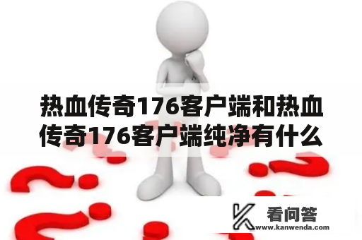 热血传奇176客户端和热血传奇176客户端纯净有什么区别？