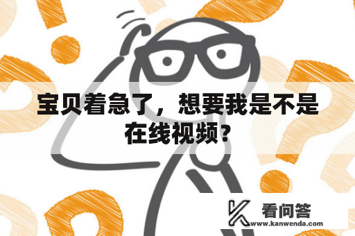 宝贝着急了，想要我是不是在线视频？