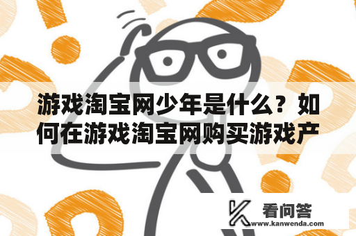 游戏淘宝网少年是什么？如何在游戏淘宝网购买游戏产品？