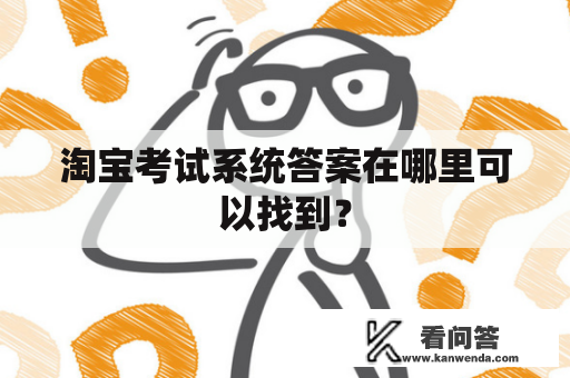 淘宝考试系统答案在哪里可以找到？