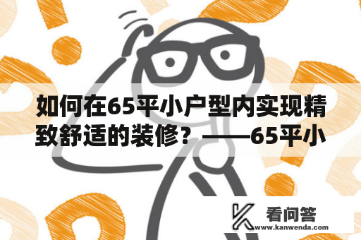 如何在65平小户型内实现精致舒适的装修？——65平小户型装修案例及图片