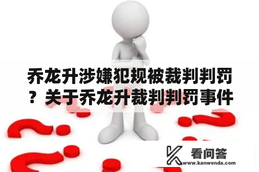 乔龙升涉嫌犯规被裁判判罚？关于乔龙升裁判判罚事件的细节分析