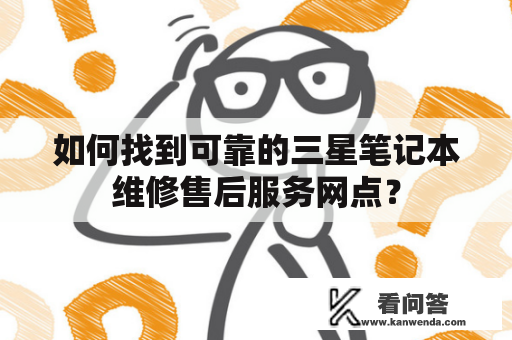 如何找到可靠的三星笔记本维修售后服务网点？