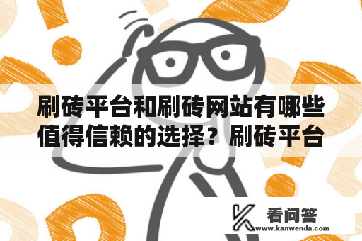 刷砖平台和刷砖网站有哪些值得信赖的选择？刷砖平台 刷砖平台是指通过网络平台购买游戏虚拟货币、游戏装备或游戏代练等一系列服务的平台。如今，随着游戏产业的不断壮大，刷砖平台也越来越多。然而，由于市场需求和监管不严等原因，刷砖平台良莠不齐，如何选择一个可靠的刷砖平台成为了难点。