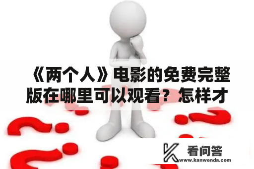 《两个人》电影的免费完整版在哪里可以观看？怎样才能找到《两个人》的免费完整版国语AA？