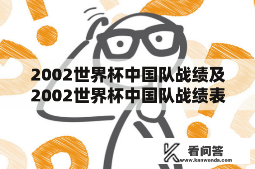 2002世界杯中国队战绩及2002世界杯中国队战绩表，中国队在2002世界杯中表现如何？