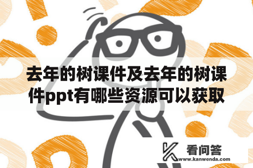 去年的树课件及去年的树课件ppt有哪些资源可以获取？