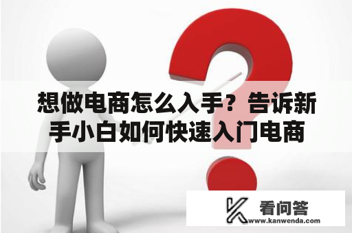 想做电商怎么入手？告诉新手小白如何快速入门电商