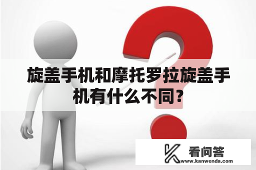 旋盖手机和摩托罗拉旋盖手机有什么不同？