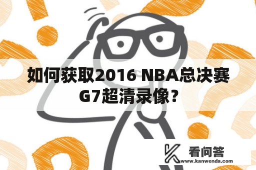 如何获取2016 NBA总决赛G7超清录像？