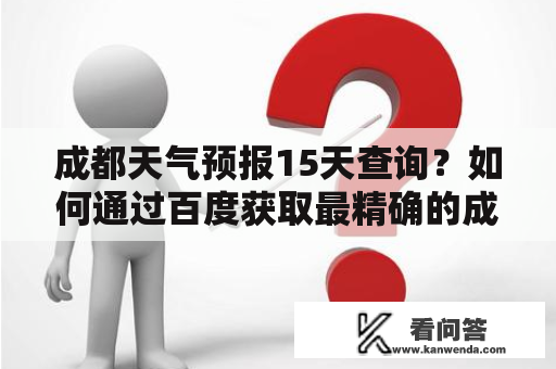 成都天气预报15天查询？如何通过百度获取最精确的成都天气预报15天信息？