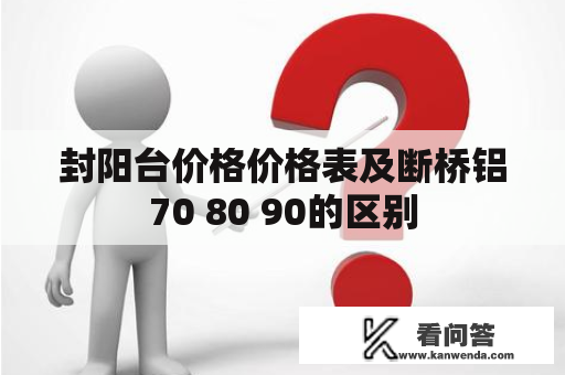 封阳台价格价格表及断桥铝70 80 90的区别