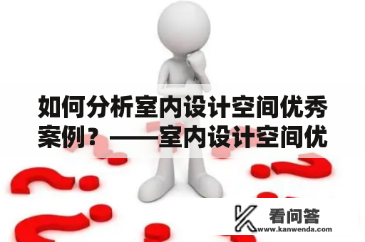 如何分析室内设计空间优秀案例？——室内设计空间优秀案例分析报告