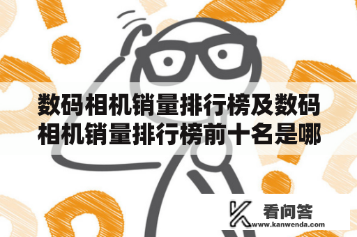 数码相机销量排行榜及数码相机销量排行榜前十名是哪些？