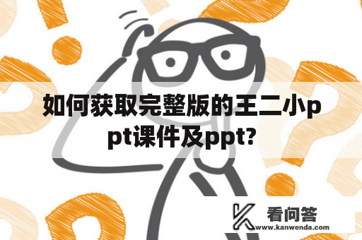 如何获取完整版的王二小ppt课件及ppt?