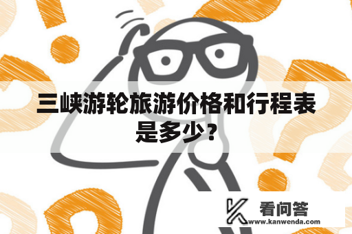 三峡游轮旅游价格和行程表是多少？