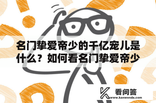 名门挚爱帝少的千亿宠儿是什么？如何看名门挚爱帝少的千亿宠儿漫画？