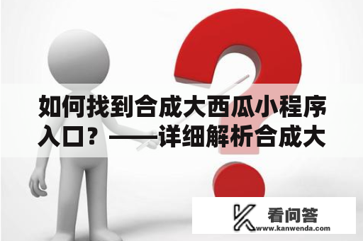 如何找到合成大西瓜小程序入口？——详细解析合成大西瓜小程序及其使用