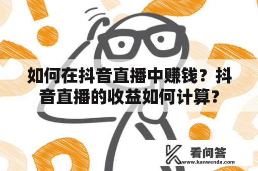 如何在抖音直播中赚钱？抖音直播的收益如何计算？