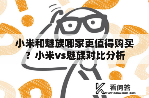 小米和魅族哪家更值得购买？小米vs魅族对比分析