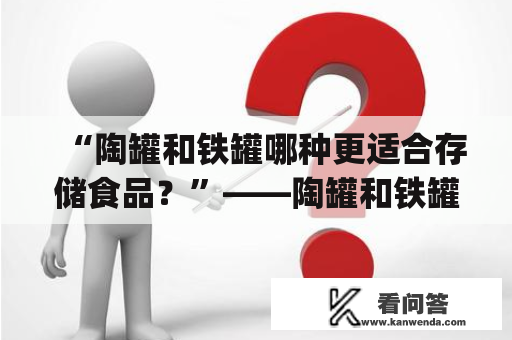 “陶罐和铁罐哪种更适合存储食品？”——陶罐和铁罐ppt课件免费下载