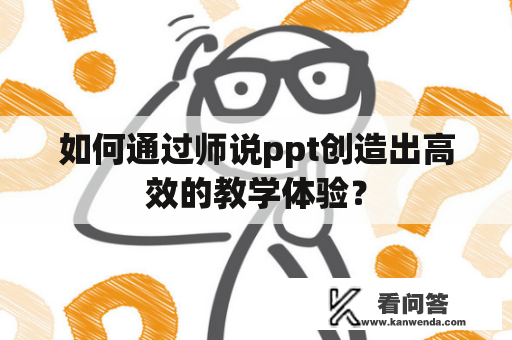 如何通过师说ppt创造出高效的教学体验？