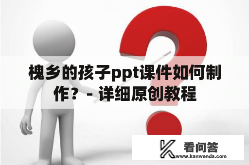 槐乡的孩子ppt课件如何制作？- 详细原创教程