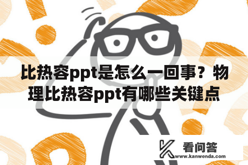 比热容ppt是怎么一回事？物理比热容ppt有哪些关键点？