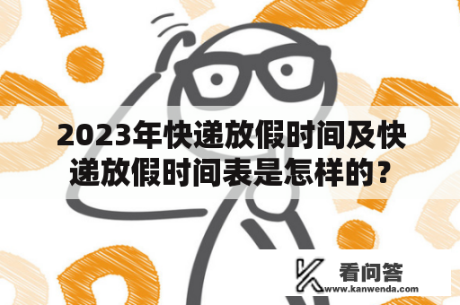 2023年快递放假时间及快递放假时间表是怎样的？