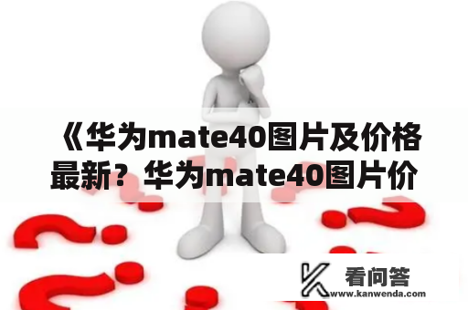 《华为mate40图片及价格最新？华为mate40图片价格查询有哪些方式？》