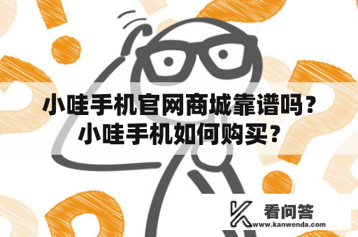 小哇手机官网商城靠谱吗？小哇手机如何购买？