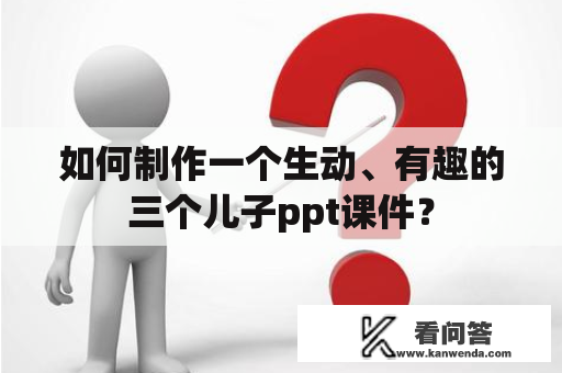 如何制作一个生动、有趣的三个儿子ppt课件？