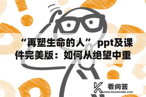 “再塑生命的人” ppt及课件完美版：如何从绝望中重获希望与力量？