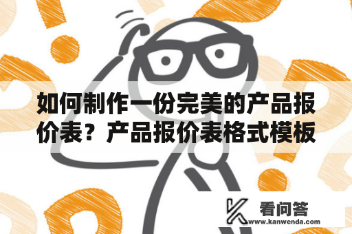 如何制作一份完美的产品报价表？产品报价表格式模板及产品报价表格式模板下载教程。