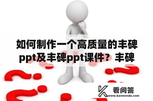 如何制作一个高质量的丰碑ppt及丰碑ppt课件？丰碑ppt丰碑ppt课件