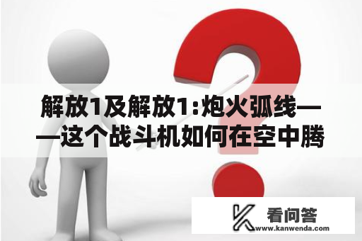 解放1及解放1:炮火弧线——这个战斗机如何在空中腾挪？