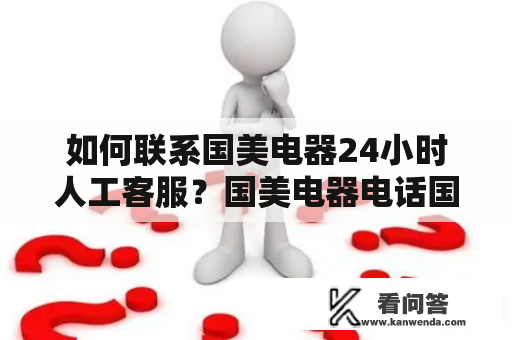 如何联系国美电器24小时人工客服？国美电器电话国美电器电话24小时人工服务电话