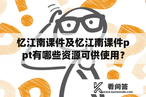 忆江南课件及忆江南课件ppt有哪些资源可供使用？