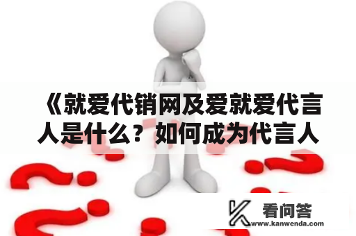 《就爱代销网及爱就爱代言人是什么？如何成为代言人？》