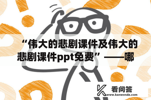 “伟大的悲剧课件及伟大的悲剧课件ppt免费”——哪里可以找到这样的资源？