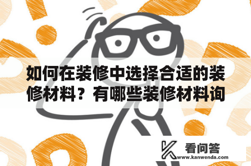 如何在装修中选择合适的装修材料？有哪些装修材料询价网站可供参考？