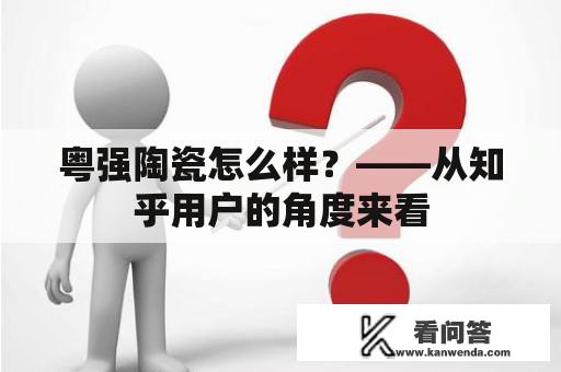 粤强陶瓷怎么样？——从知乎用户的角度来看